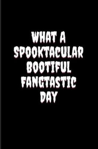 Cover of What A Spooktacular Bootiful Fangtastic Day