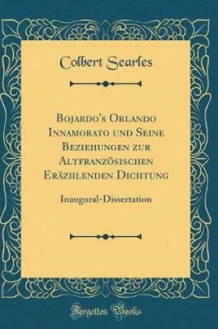 Cover of Bojardo's Orlando Innamorato und Seine Beziehungen zur Altfranzösischen Eräzhlenden Dichtung: Inaugural-Dissertation (Classic Reprint)