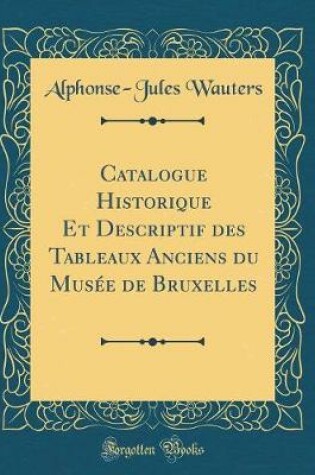 Cover of Catalogue Historique Et Descriptif des Tableaux Anciens du Musée de Bruxelles (Classic Reprint)