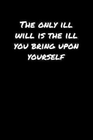 Cover of The Only Ill Will Is The Ill You Bring Upon Yourself�