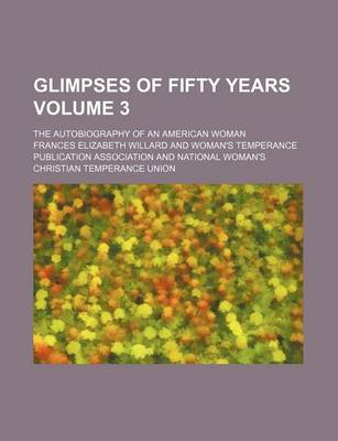 Book cover for Glimpses of Fifty Years Volume 3; The Autobiography of an American Woman