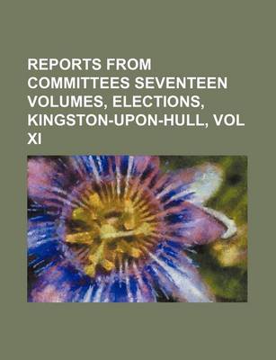 Book cover for Reports from Committees Seventeen Volumes, Elections, Kingston-Upon-Hull, Vol XI