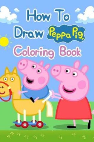 Cover of How To Draw Peppa Pig Coloring Books