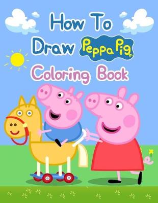 Book cover for How To Draw Peppa Pig Coloring Books