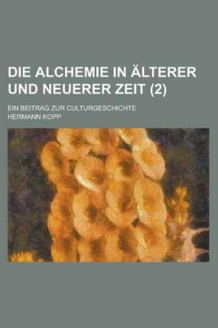 Cover of Die Alchemie in Alterer Und Neuerer Zeit; Ein Beitrag Zur Culturgeschichte (2)