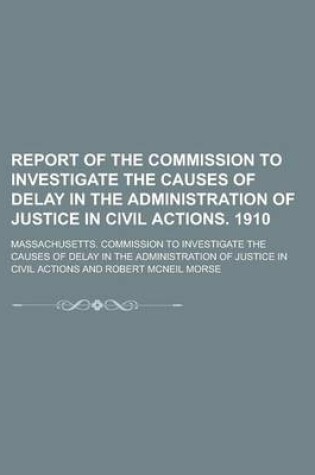 Cover of Report of the Commission to Investigate the Causes of Delay in the Administration of Justice in Civil Actions. 1910