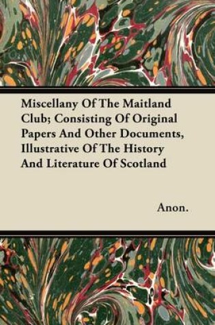 Cover of Miscellany Of The Maitland Club; Consisting Of Original Papers And Other Documents, Illustrative Of The History And Literature Of Scotland