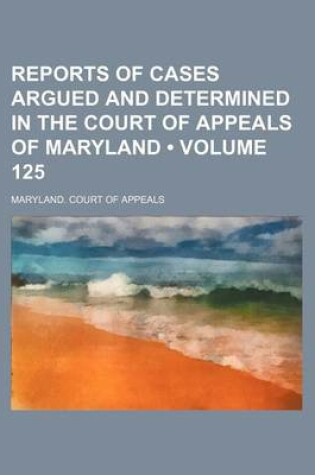 Cover of Reports of Cases Argued and Determined in the Court of Appeals of Maryland (Volume 125)