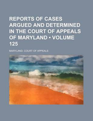 Book cover for Reports of Cases Argued and Determined in the Court of Appeals of Maryland (Volume 125)