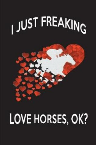 Cover of I Just Freaking Love Horses, Ok?