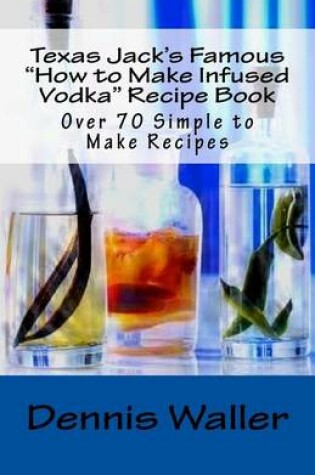 Cover of Texas Jack's Famous "How to Make Infused Vodka" Recipe Book