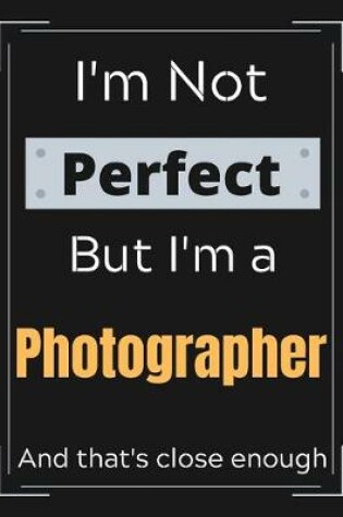 Cover of I'm Not Perfect But I'm a Photographer And that's close enough