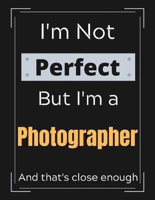 Book cover for I'm Not Perfect But I'm a Photographer And that's close enough