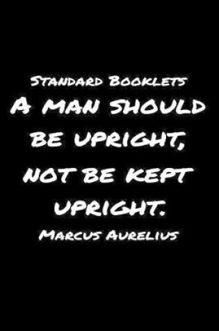 Cover of Standard Booklets A Man Should Be Upright Not Be Kept Upright Marcus Aurelius