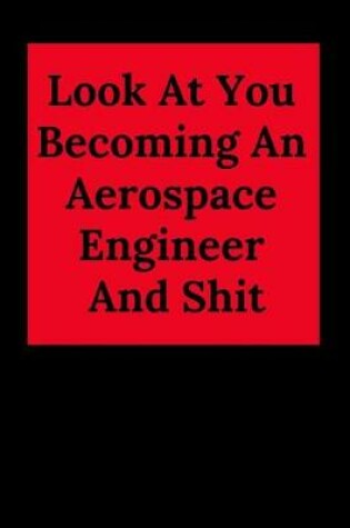 Cover of Look at You Becoming an Aerospace Engineer and Shit