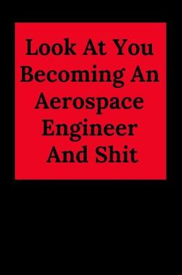 Book cover for Look at You Becoming an Aerospace Engineer and Shit