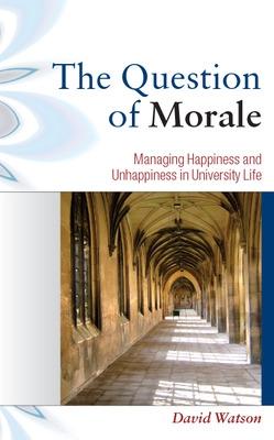 Book cover for The Question of Morale: Managing Happiness and Unhappiness in University Life