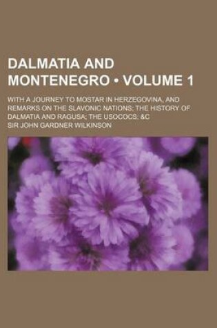 Cover of Dalmatia and Montenegro (Volume 1); With a Journey to Mostar in Herzegovina, and Remarks on the Slavonic Nations the History of Dalmatia and Ragusa the Usococs &C