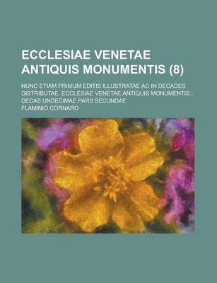 Book cover for Ecclesiae Venetae Antiquis Monumentis; Nunc Etiam Primum Editis Illustratae AC in Decades Distributae. Ecclesiae Venetae Antiquis Monumentis; Decas Undecimae Pars Secundae Volume 8