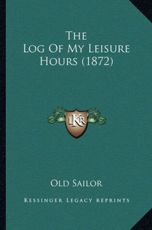 Cover of The Log of My Leisure Hours (1872)