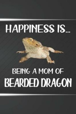 Cover of Happiness Is Being A Mom Of Bearded Dragon Notebook Journal