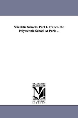 Book cover for Scientific Schools. Part I. France. the Polytechnic School At Paris ...