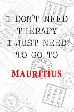 Cover of I Don't Need Therapy I Just Need To Go To Mauritius