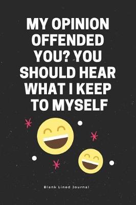 Cover of My Opinion Offended You? You Should Hear What I Keep to Myself. Blank Lined Journal
