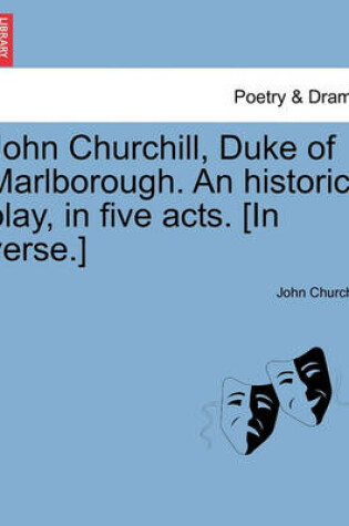Cover of John Churchill, Duke of Marlborough. an Historic Play, in Five Acts. [In Verse.]