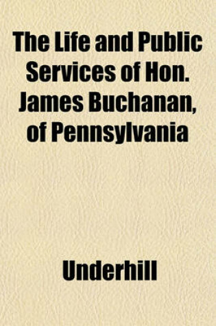 Cover of The Life and Public Services of Hon. James Buchanan, of Pennsylvania