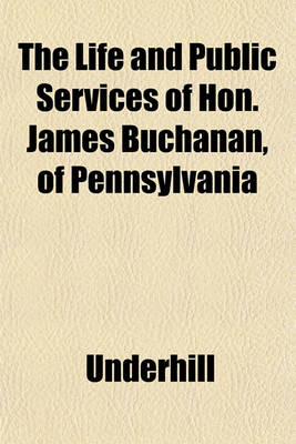 Book cover for The Life and Public Services of Hon. James Buchanan, of Pennsylvania