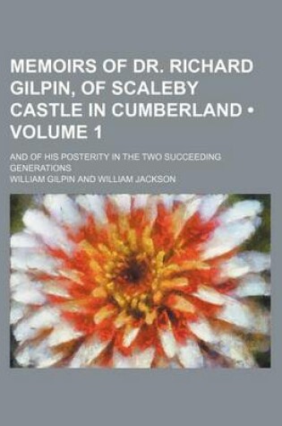 Cover of Memoirs of Dr. Richard Gilpin, of Scaleby Castle in Cumberland (Volume 1); And of His Posterity in the Two Succeeding Generations