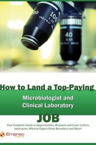 Cover of How to Land a Top-Paying Microbiologist, Clinical Laboratory Technologists and Technician Services Job: Your Complete Guide to Opportunities, Resumes and Cover Letters, Interviews, Salaries, Promotions, What to Expect from Recruiters and More!