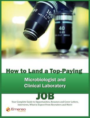 Book cover for How to Land a Top-Paying Microbiologist, Clinical Laboratory Technologists and Technician Services Job: Your Complete Guide to Opportunities, Resumes and Cover Letters, Interviews, Salaries, Promotions, What to Expect from Recruiters and More!