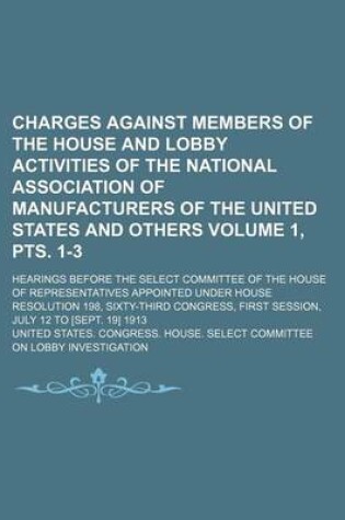 Cover of Charges Against Members of the House and Lobby Activities of the National Association of Manufacturers of the United States and Others Volume 1, Pts. 1-3; Hearings Before the Select Committee of the House of Representatives Appointed Under House Resolutio