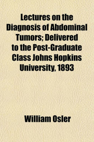 Cover of Lectures on the Diagnosis of Abdominal Tumors; Delivered to the Post-Graduate Class Johns Hopkins University, 1893