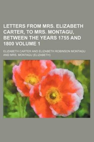 Cover of Letters from Mrs. Elizabeth Carter, to Mrs. Montagu, Between the Years 1755 and 1800 Volume 1