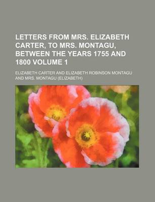 Book cover for Letters from Mrs. Elizabeth Carter, to Mrs. Montagu, Between the Years 1755 and 1800 Volume 1