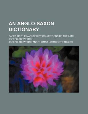 Book cover for An Anglo-Saxon Dictionary; Based on the Manuscript Collections of the Late Joseph Bosworth