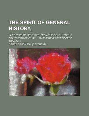 Book cover for The Spirit of General History; In a Series of Lectures, from the Eighth, to the Eighteenth Century by the Reverend George Thomson
