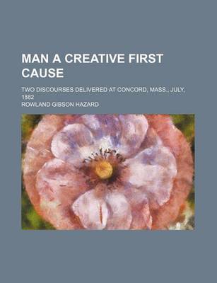 Book cover for Man a Creative First Cause; Two Discourses Delivered at Concord, Mass., July, 1882