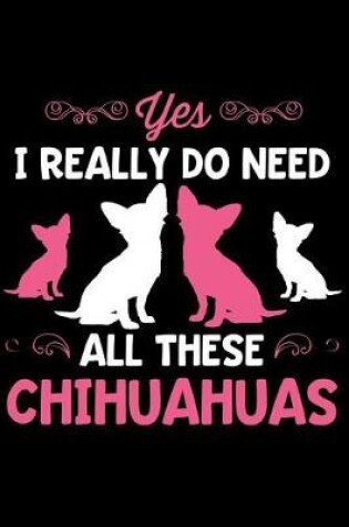 Cover of Yes I Really Do Need All These Chihuahuas