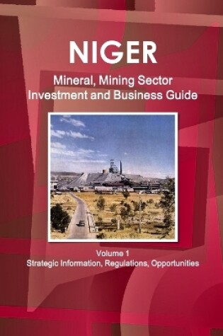 Cover of Niger Mineral, Mining Sector Investment and Business Guide Volume 1 Strategic Information, Regulations, Opportunities