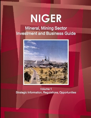 Book cover for Niger Mineral, Mining Sector Investment and Business Guide Volume 1 Strategic Information, Regulations, Opportunities