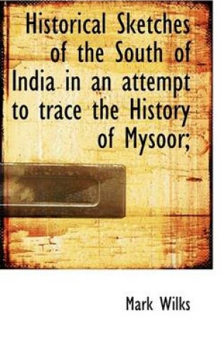 Cover of Historical Sketches of the South of India in an Attempt to Trace the History of Mysoor;