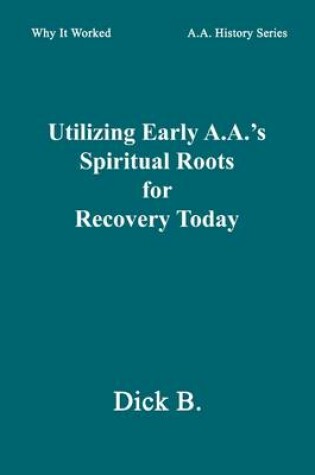 Cover of Utilizing Early A.A.'S Spiritual Roots for Recovery Today