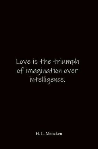 Cover of Love is the triumph of imagination over intelligence. H. L. Mencken