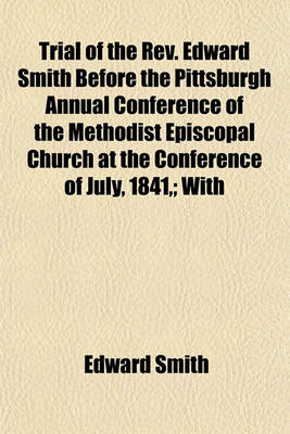 Book cover for Trial of the REV. Edward Smith Before the Pittsburgh Annual Conference of the Methodist Episcopal Church at the Conference of July, 1841; With the Sermon on Which the Principal Charge Was Mainly Predicated