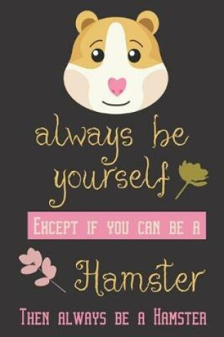 Cover of Always be yourself except if you can be a hamster then always be a hamster