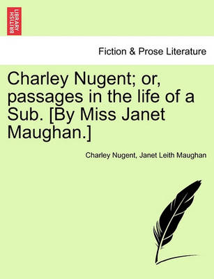 Book cover for Charley Nugent; Or, Passages in the Life of a Sub. [By Miss Janet Maughan.]